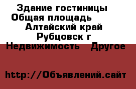 Здание гостиницы › Общая площадь ­ 641 - Алтайский край, Рубцовск г. Недвижимость » Другое   